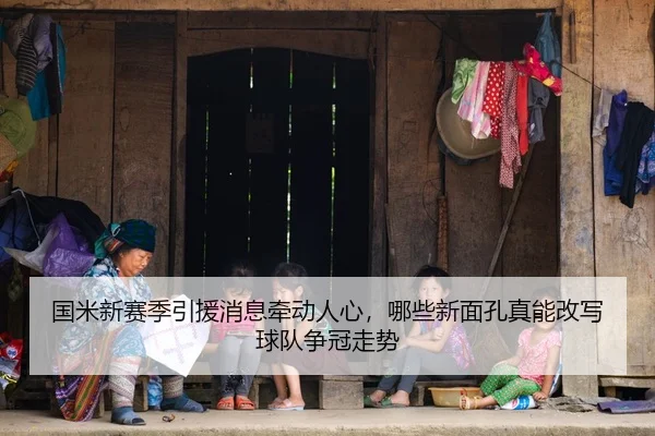 国米新赛季引援消息牵动人心，哪些新面孔真能改写球队争冠走势